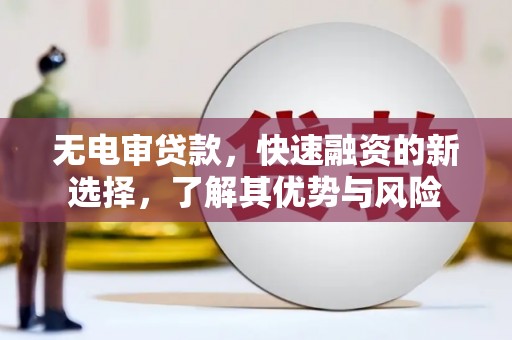 北竿无电审贷款，快速融资的新选择，了解其优势与风险