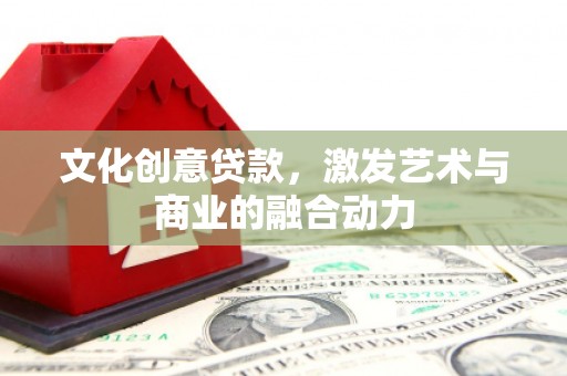 北竿文化创意贷款，激发艺术与商业的融合动力