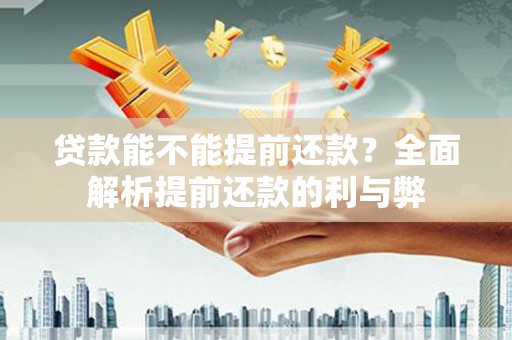 北竿贷款能不能提前还款？全面解析提前还款的利与弊