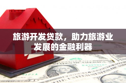 北竿旅游开发贷款，助力旅游业发展的金融利器