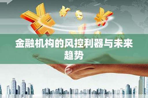北竿金融机构的风控利器与未来趋势