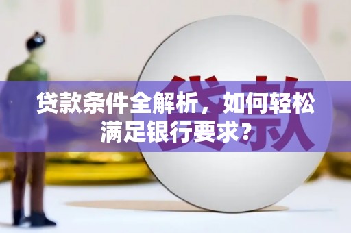 北竿贷款条件全解析，如何轻松满足银行要求？