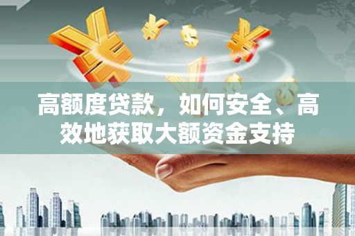 北竿高额度贷款，如何安全、高效地获取大额资金支持