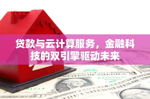 北竿贷款与云计算服务，金融科技的双引擎驱动未来