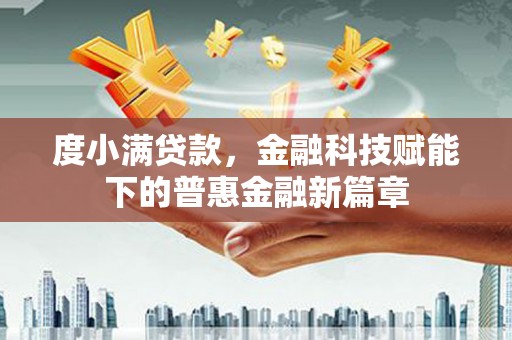 北竿度小满贷款，金融科技赋能下的普惠金融新篇章