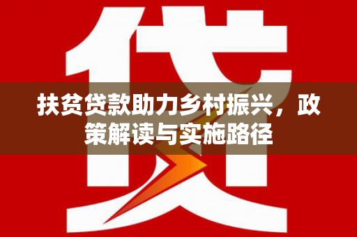 北竿扶贫贷款助力乡村振兴，政策解读与实施路径