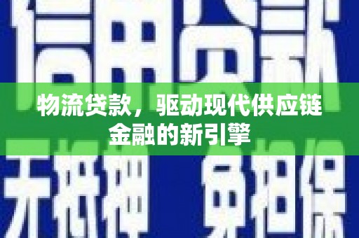 北竿物流贷款，驱动现代供应链金融的新引擎