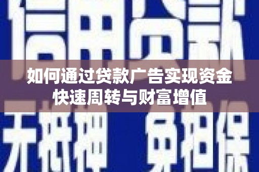 北竿如何通过贷款广告实现资金快速周转与财富增值