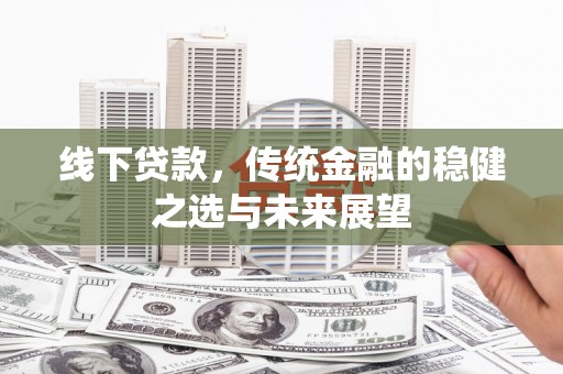 北竿线下贷款，传统金融的稳健之选与未来展望