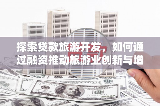 北竿探索贷款旅游开发，如何通过融资推动旅游业创新与增长