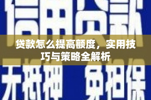 北竿贷款怎么提高额度，实用技巧与策略全解析
