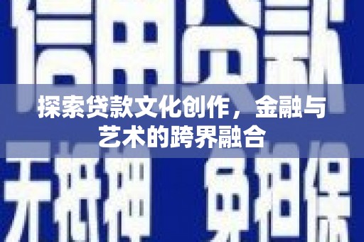 北竿探索贷款文化创作，金融与艺术的跨界融合