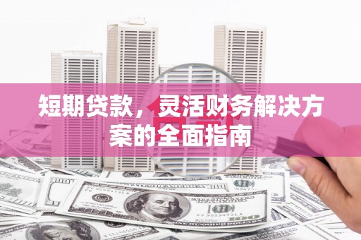 北竿短期贷款，灵活财务解决方案的全面指南