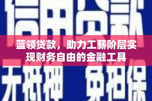 北竿蓝领贷款，助力工薪阶层实现财务自由的金融工具