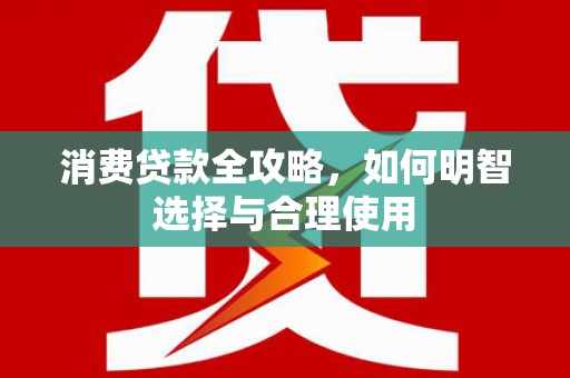 北竿消费贷款全攻略，如何明智选择与合理使用