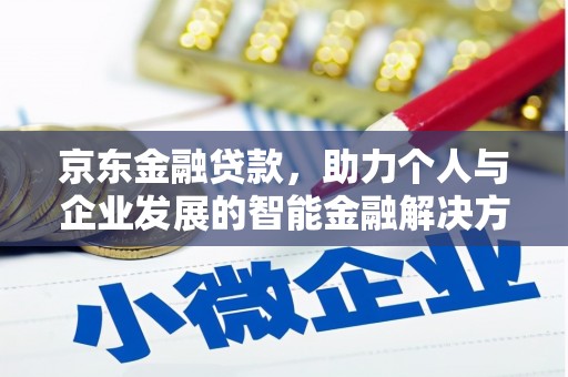 北竿京东金融贷款，助力个人与企业发展的智能金融解决方案