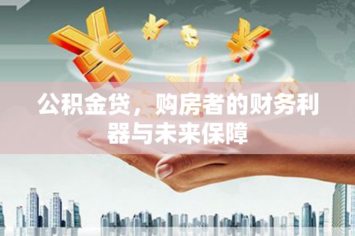 北竿公积金贷，购房者的财务利器与未来保障