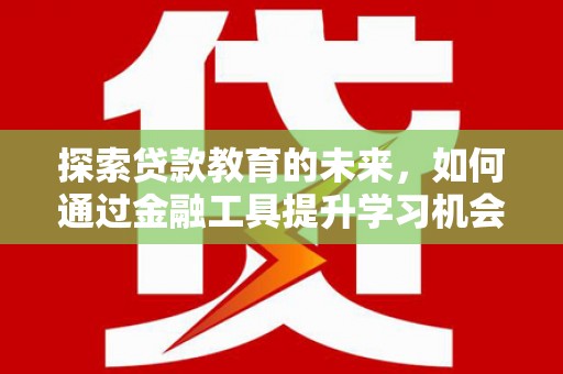 北竿探索贷款教育的未来，如何通过金融工具提升学习机会