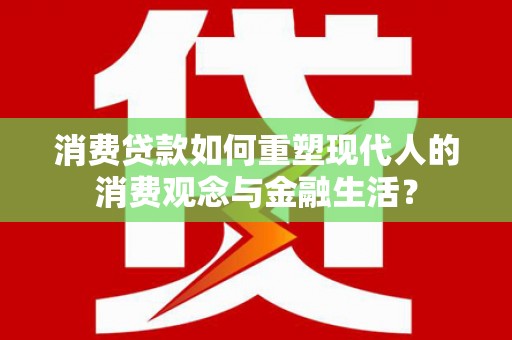 北竿消费贷款如何重塑现代人的消费观念与金融生活？