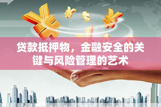 北竿贷款抵押物，金融安全的关键与风险管理的艺术