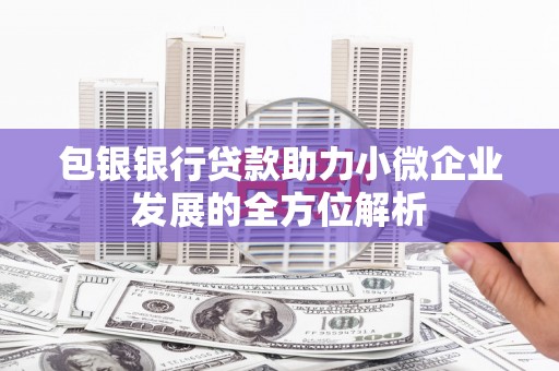 北竿包银银行贷款助力小微企业发展的全方位解析