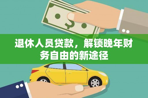 北竿退休人员贷款，解锁晚年财务自由的新途径
