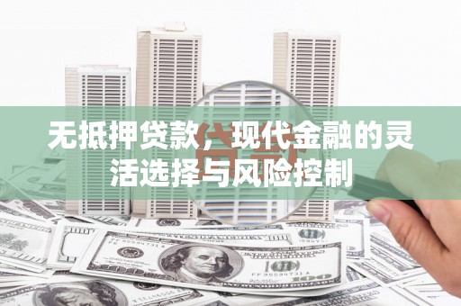 北竿无抵押贷款，现代金融的灵活选择与风险控制