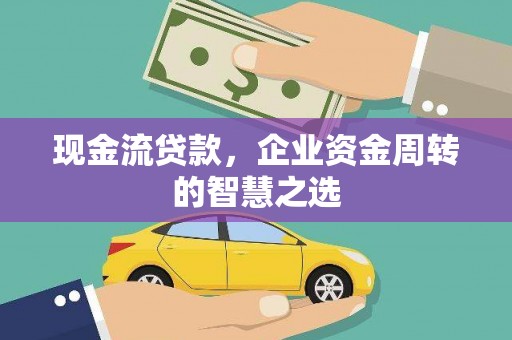 北竿现金流贷款，企业资金周转的智慧之选