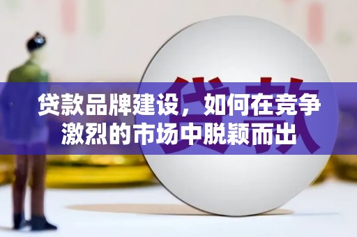北竿贷款品牌建设，如何在竞争激烈的市场中脱颖而出