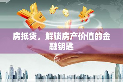 北竿房抵贷，解锁房产价值的金融钥匙
