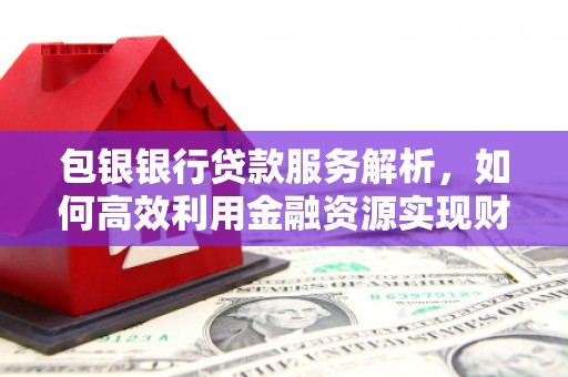 北竿包银银行贷款服务解析，如何高效利用金融资源实现财富增长