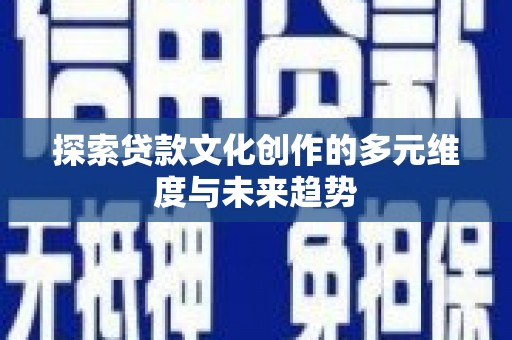 北竿探索贷款文化创作的多元维度与未来趋势