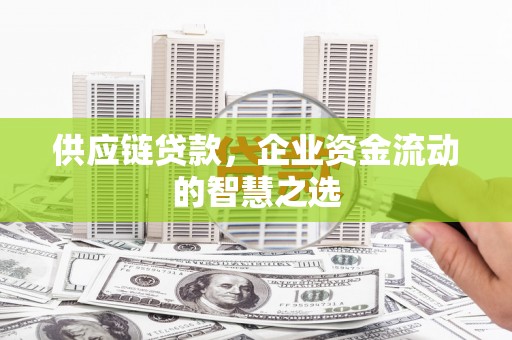 北竿供应链贷款，企业资金流动的智慧之选