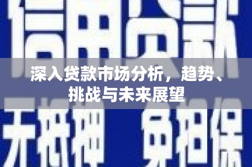 北竿深入贷款市场分析，趋势、挑战与未来展望