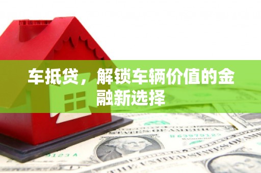 北竿车抵贷，解锁车辆价值的金融新选择