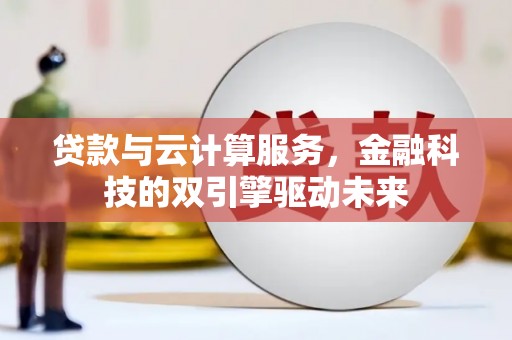 北竿贷款与云计算服务，金融科技的双引擎驱动未来