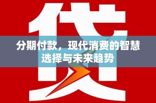 北竿分期付款，现代消费的智慧选择与未来趋势