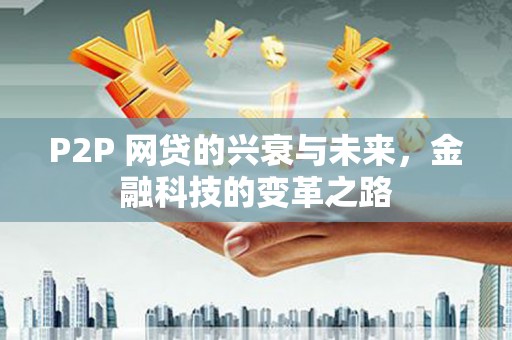 北竿P2P 网贷的兴衰与未来，金融科技的变革之路