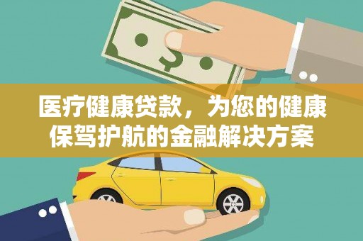 北竿医疗健康贷款，为您的健康保驾护航的金融解决方案