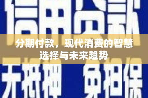北竿分期付款，现代消费的智慧选择与未来趋势
