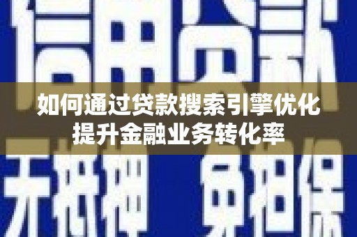 北竿如何通过贷款搜索引擎优化提升金融业务转化率