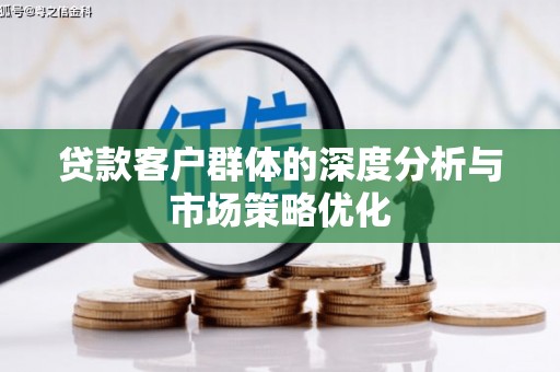北竿贷款客户群体的深度分析与市场策略优化