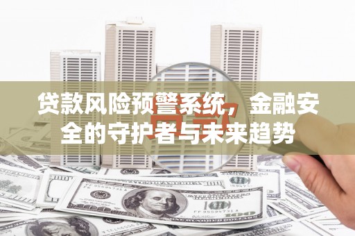 北竿贷款风险预警系统，金融安全的守护者与未来趋势