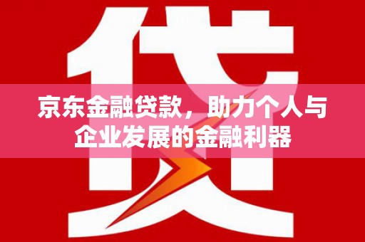 北竿京东金融贷款，助力个人与企业发展的金融利器