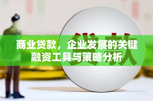 北竿商业贷款，企业发展的关键融资工具与策略分析