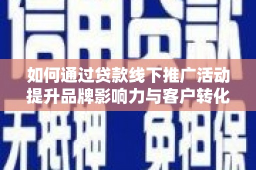 北竿如何通过贷款线下推广活动提升品牌影响力与客户转化率