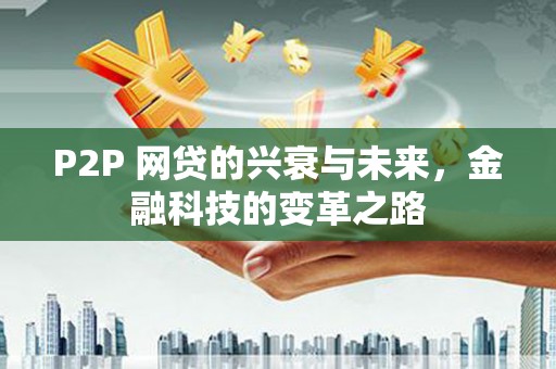 北竿P2P 网贷的兴衰与未来，金融科技的变革之路