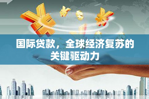 北竿国际贷款，全球经济复苏的关键驱动力