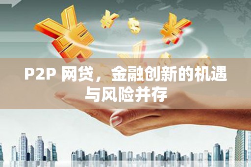 北竿P2P 网贷，金融创新的机遇与风险并存