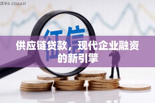 北竿供应链贷款，现代企业融资的新引擎